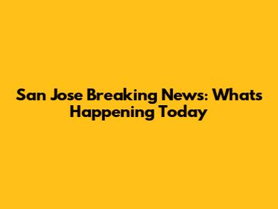 San Jose Breaking News: What's Happening Today