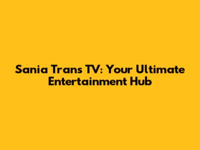 Sania Trans TV: Your Ultimate Entertainment Hub