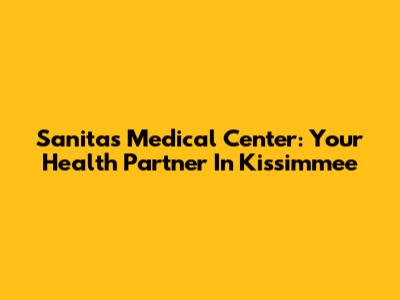 Sanitas Medical Center: Your Health Partner In Kissimmee