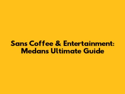 Sans Coffee & Entertainment: Medan's Ultimate Guide