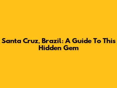 Santa Cruz, Brazil: A Guide To This Hidden Gem