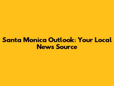 Santa Monica Outlook: Your Local News Source