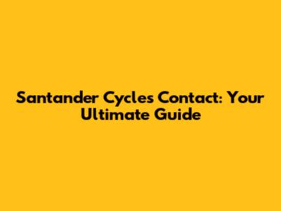 Santander Cycles Contact: Your Ultimate Guide
