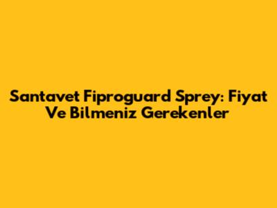 Santavet Fiproguard Sprey: Fiyat Ve Bilmeniz Gerekenler