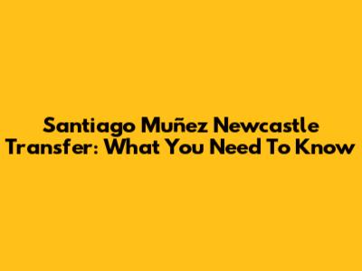 Santiago Muñez Newcastle Transfer: What You Need To Know