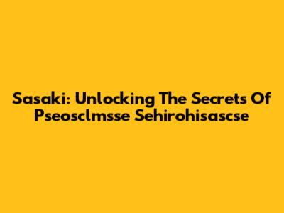 Sasaki: Unlocking The Secrets Of Pseosclmsse Sehirohisascse