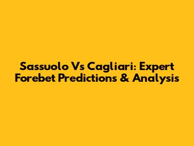 Sassuolo Vs Cagliari: Expert Forebet Predictions & Analysis
