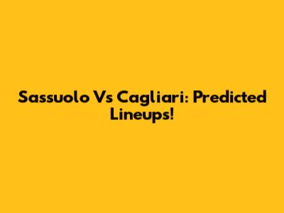Sassuolo Vs Cagliari: Predicted Lineups!