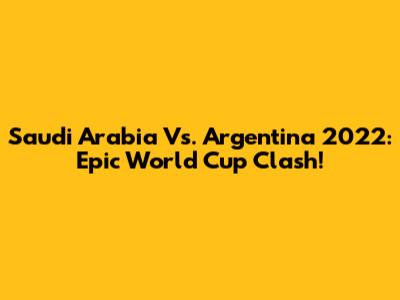 Saudi Arabia Vs. Argentina 2022: Epic World Cup Clash!