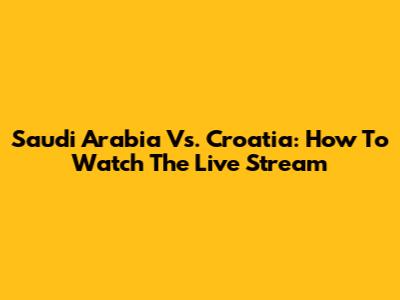 Saudi Arabia Vs. Croatia: How To Watch The Live Stream