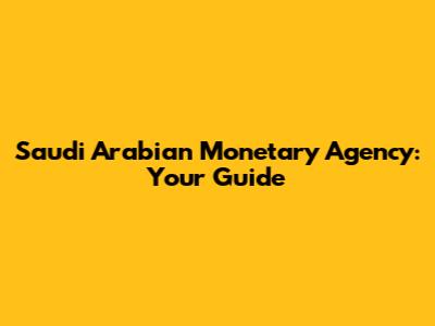 Saudi Arabian Monetary Agency: Your Guide