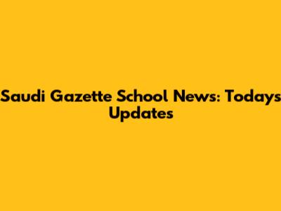 Saudi Gazette School News: Today's Updates