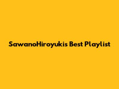 SawanoHiroyuki's Best Playlist