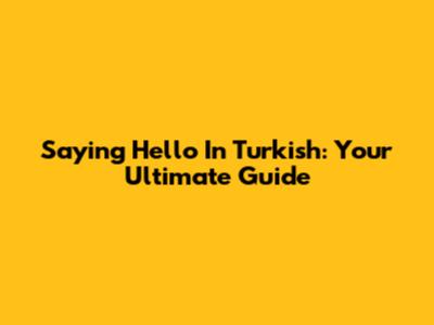 Saying Hello In Turkish: Your Ultimate Guide