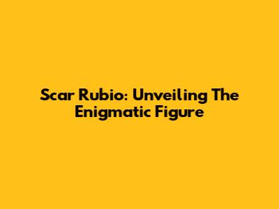 Scar Rubio: Unveiling The Enigmatic Figure