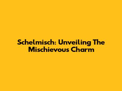 Schelmisch: Unveiling The Mischievous Charm