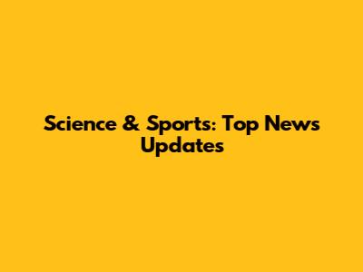 Science & Sports: Top News Updates