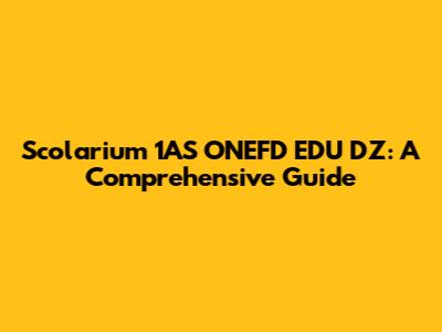Scolarium 1AS ONEFD EDU DZ: A Comprehensive Guide