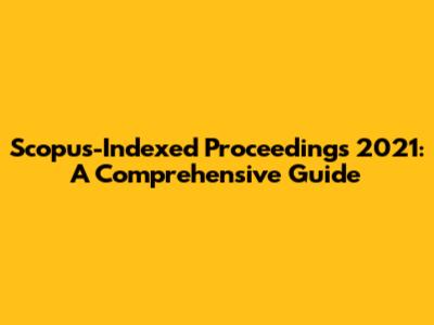 Scopus-Indexed Proceedings 2021: A Comprehensive Guide