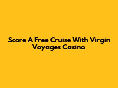 Score A Free Cruise With Virgin Voyages Casino
