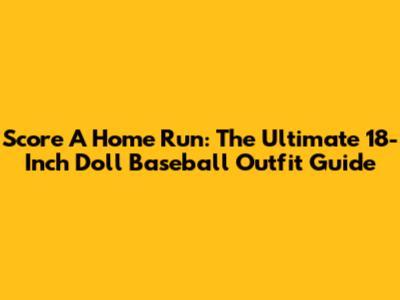 Score A Home Run: The Ultimate 18-Inch Doll Baseball Outfit Guide