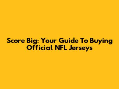 Score Big: Your Guide To Buying Official NFL Jerseys