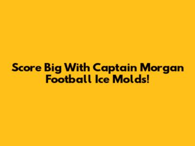 Score Big With Captain Morgan Football Ice Molds!