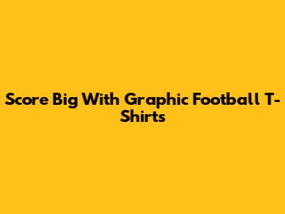 Score Big With Graphic Football T-Shirts