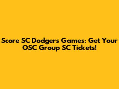 Score SC Dodgers Games: Get Your OSC Group SC Tickets!