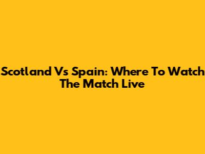 Scotland Vs Spain: Where To Watch The Match Live