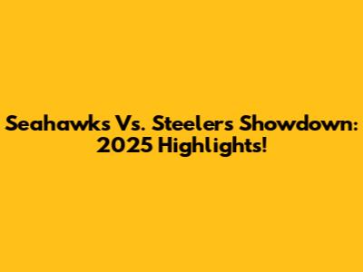 Seahawks Vs. Steelers Showdown: 2025 Highlights!