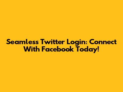 Seamless Twitter Login: Connect With Facebook Today!