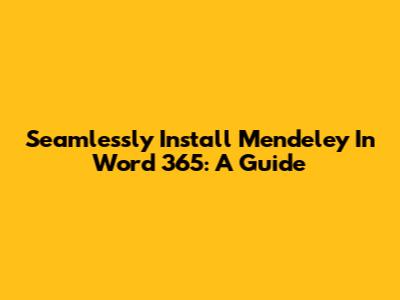 Seamlessly Install Mendeley In Word 365: A Guide