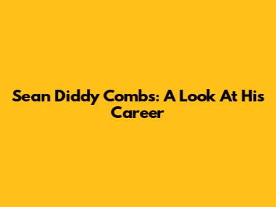 Sean 'Diddy' Combs: A Look At His Career