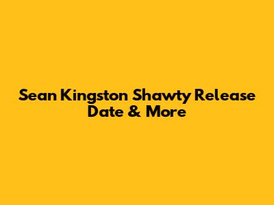 Sean Kingston "Shawty" Release Date & More