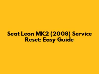 Seat Leon MK2 (2008) Service Reset: Easy Guide