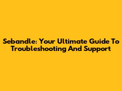 Sebandle: Your Ultimate Guide To Troubleshooting And Support
