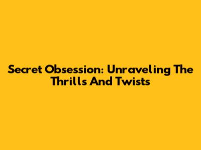 Secret Obsession: Unraveling The Thrills And Twists