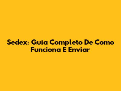 Sedex: Guia Completo De Como Funciona E Enviar