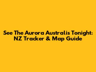 See The Aurora Australis Tonight: NZ Tracker & Map Guide