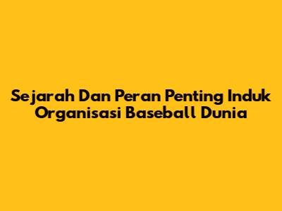 Sejarah Dan Peran Penting Induk Organisasi Baseball Dunia