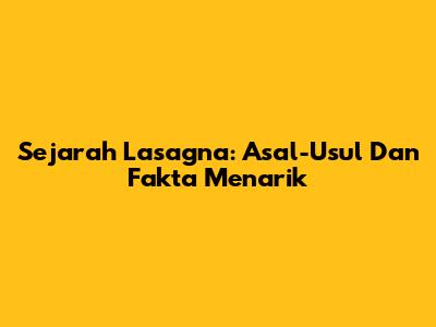 Sejarah Lasagna: Asal-Usul Dan Fakta Menarik
