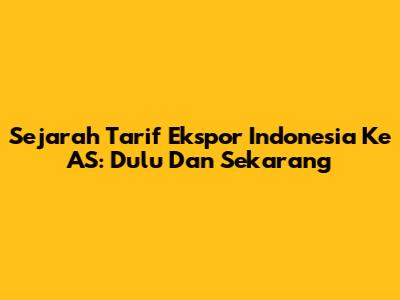 Sejarah Tarif Ekspor Indonesia Ke AS: Dulu Dan Sekarang