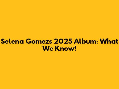 Selena Gomez's 2025 Album: What We Know!