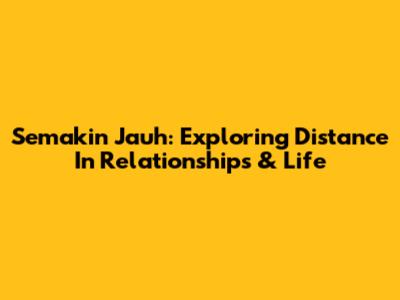 Semakin Jauh: Exploring Distance In Relationships & Life