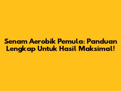 Senam Aerobik Pemula: Panduan Lengkap Untuk Hasil Maksimal!