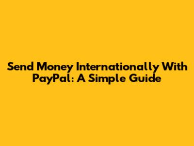 Send Money Internationally With PayPal: A Simple Guide
