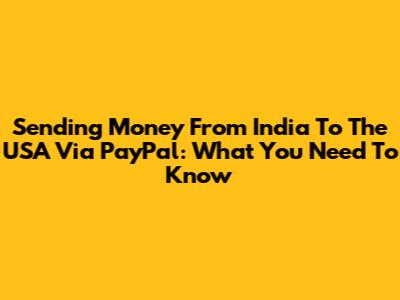 Sending Money From India To The USA Via PayPal: What You Need To Know