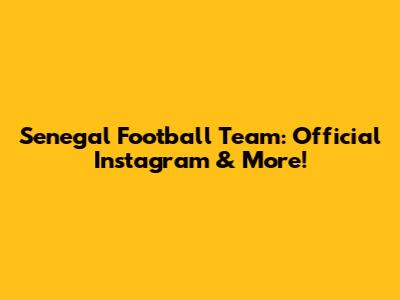 Senegal Football Team: Official Instagram & More!