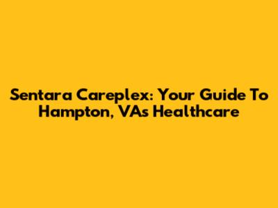 Sentara Careplex: Your Guide To Hampton, VA's Healthcare